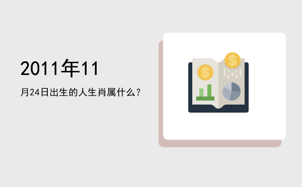 2011年11月24日出生的人生肖属什么?