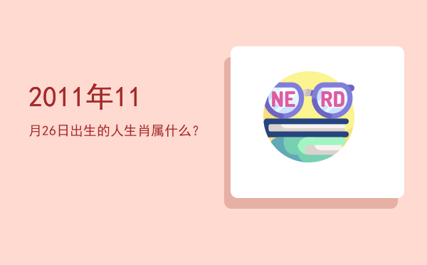 2011年11月26日出生的人生肖属什么?