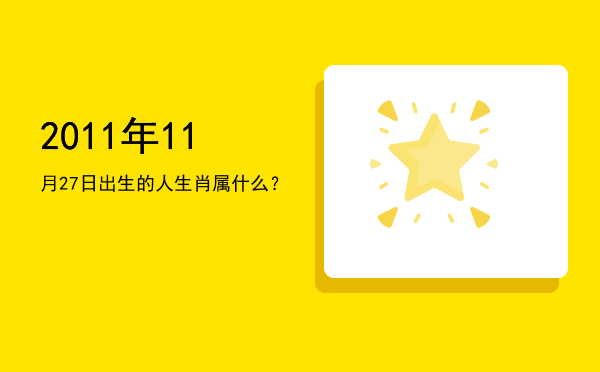 2011年11月27日出生的人生肖属什么?