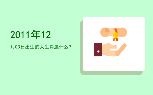 2011年12月03日出生的人生肖属什么?