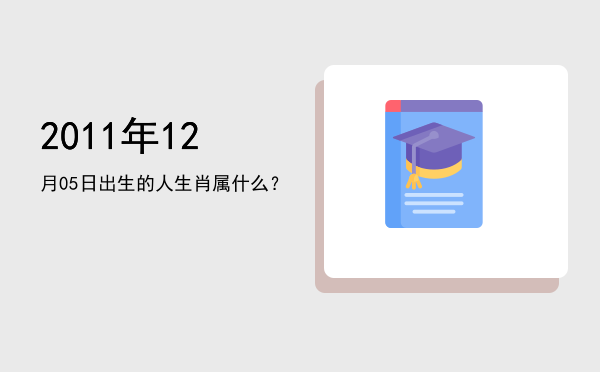 2011年12月05日出生的人生肖属什么?