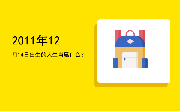 2011年12月14日出生的人生肖属什么?