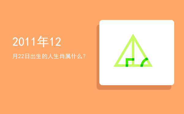 2011年12月22日出生的人生肖属什么?