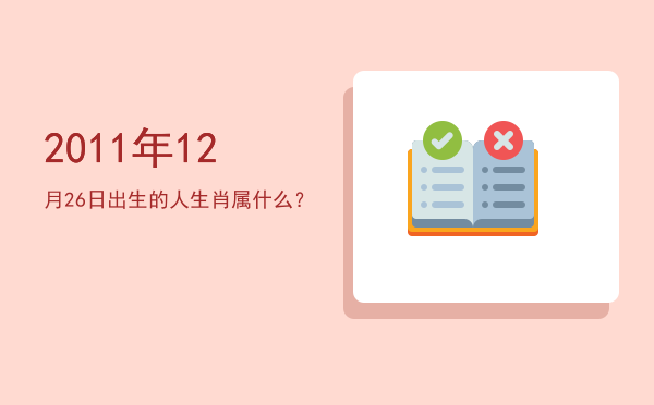 2011年12月26日出生的人生肖属什么?