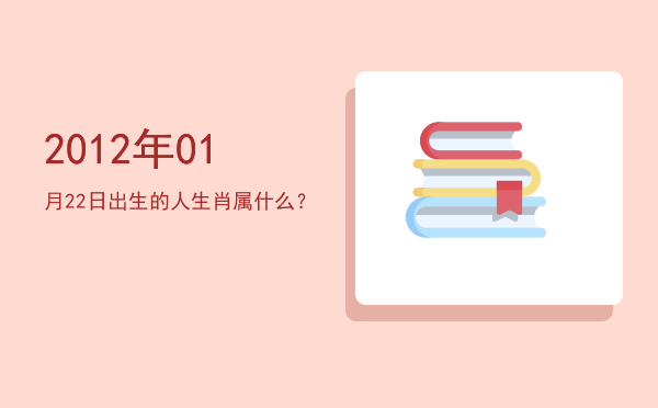 2012年01月22日出生的人生肖属什么?