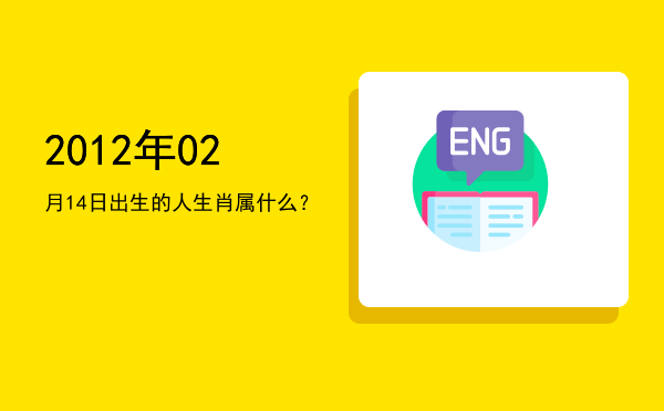 2012年02月14日出生的人生肖属什么?