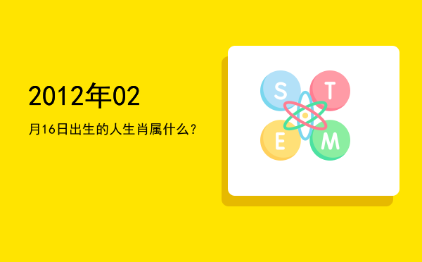 2012年02月16日出生的人生肖属什么?