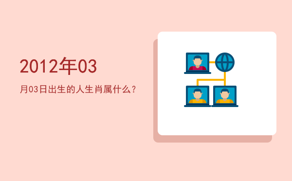 2012年03月03日出生的人生肖属什么?
