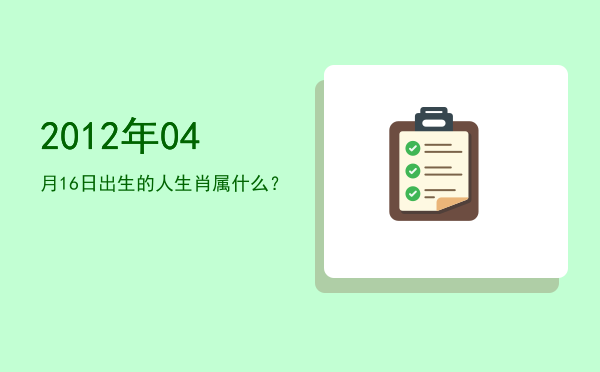 2012年04月16日出生的人生肖属什么?