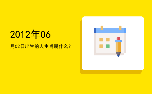 2012年06月02日出生的人生肖属什么?