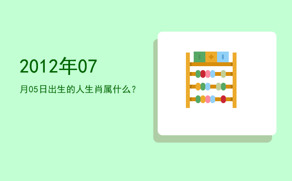 2012年07月05日出生的人生肖属什么?