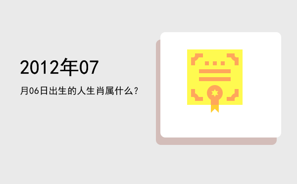2012年07月06日出生的人生肖属什么？