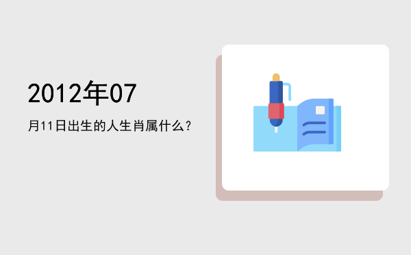 2012年07月11日出生的人生肖属什么?