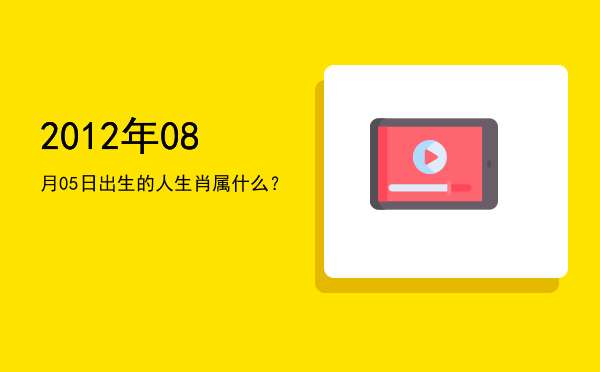 2012年08月05日出生的人生肖属什么？