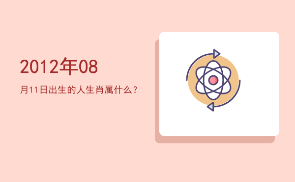 2012年08月11日出生的人生肖属什么?