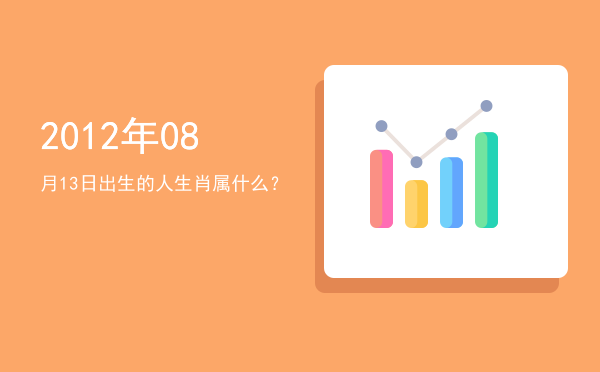 2012年08月13日出生的人生肖属什么?