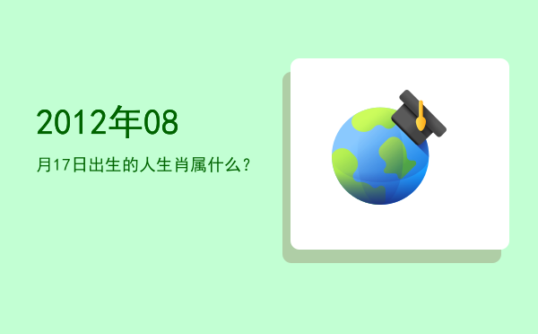 2012年08月17日出生的人生肖属什么?