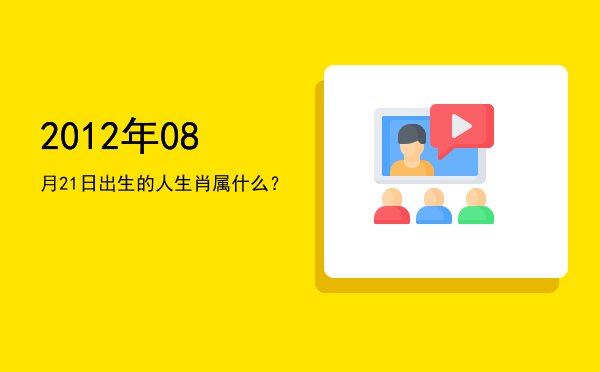 2012年08月21日出生的人生肖属什么？