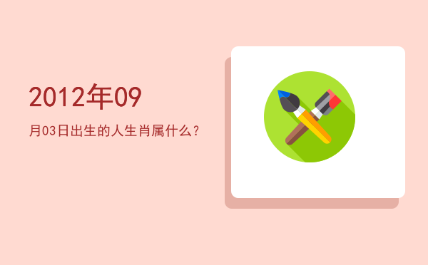 2012年09月03日出生的人生肖属什么?
