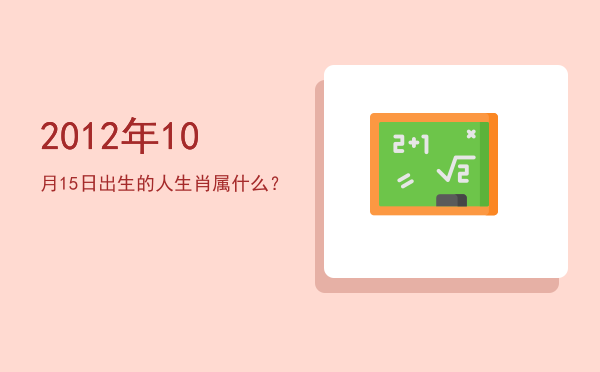 2012年10月15日出生的人生肖属什么?