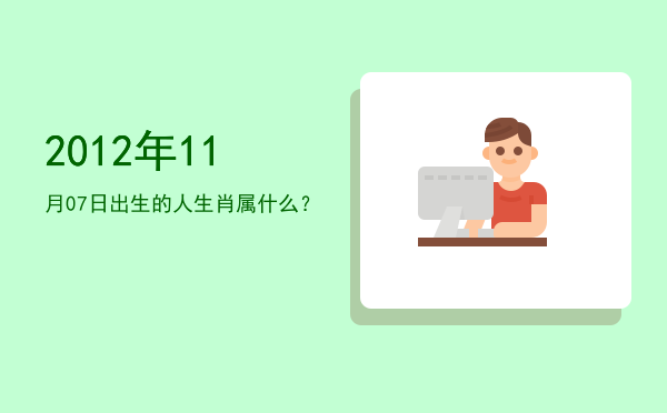 2012年11月07日出生的人生肖属什么?