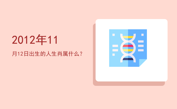 2012年11月12日出生的人生肖属什么?