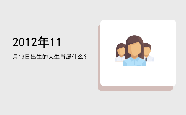 2012年11月13日出生的人生肖属什么?