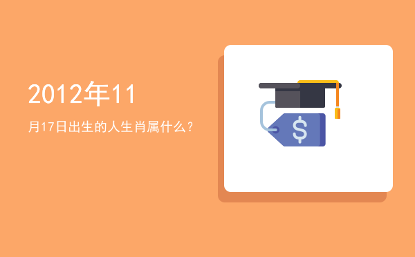 2012年11月17日出生的人生肖属什么?