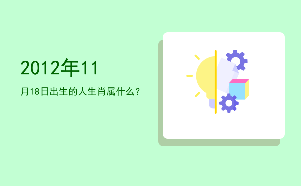 2012年11月18日出生的人生肖属什么?
