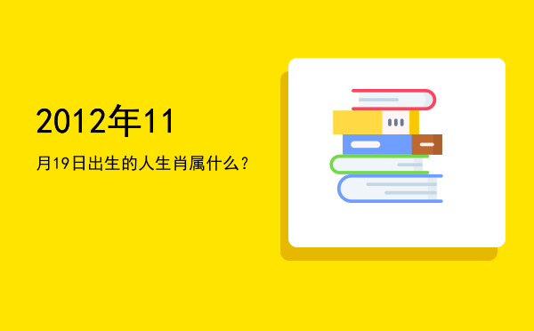 2012年11月19日出生的人生肖属什么?