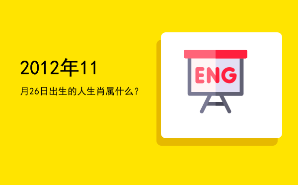 2012年11月26日出生的人生肖属什么?