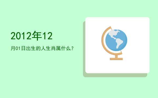 2012年12月01日出生的人生肖属什么?