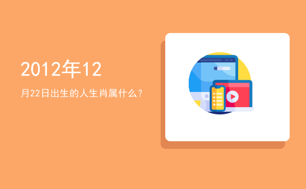 2012年12月22日出生的人生肖属什么?