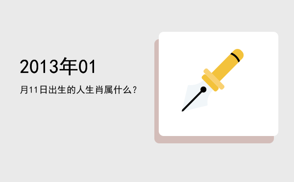 2013年01月11日出生的人生肖属什么?