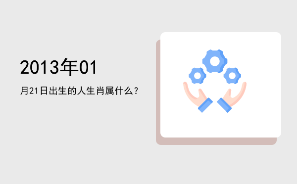2013年01月21日出生的人生肖属什么?