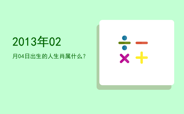 2013年02月04日出生的人生肖属什么?