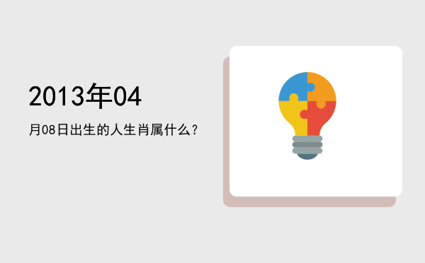 2013年04月08日出生的人生肖属什么?