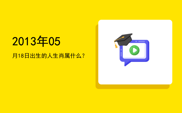2013年05月18日出生的人生肖属什么?