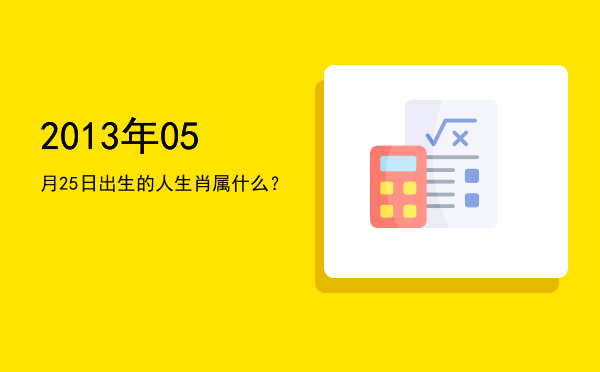 2013年05月25日出生的人生肖属什么?