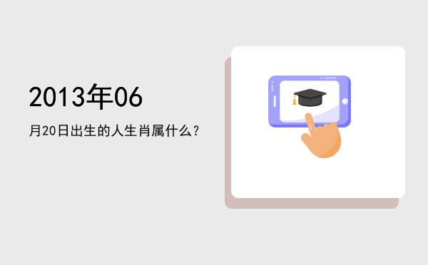 2013年06月20日出生的人生肖属什么?