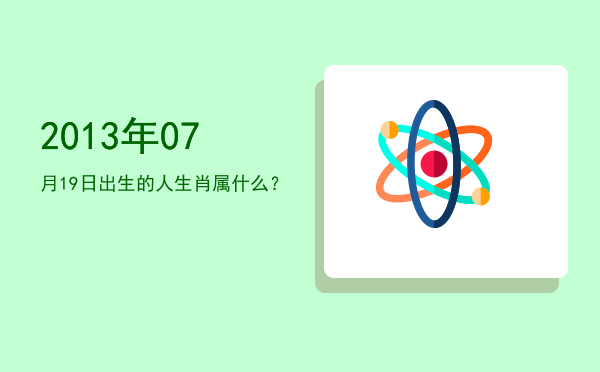 2013年07月19日出生的人生肖属什么?