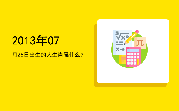 2013年07月26日出生的人生肖属什么?