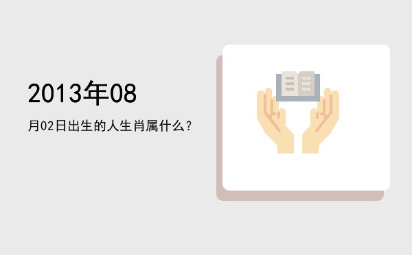 2013年08月02日出生的人生肖属什么?