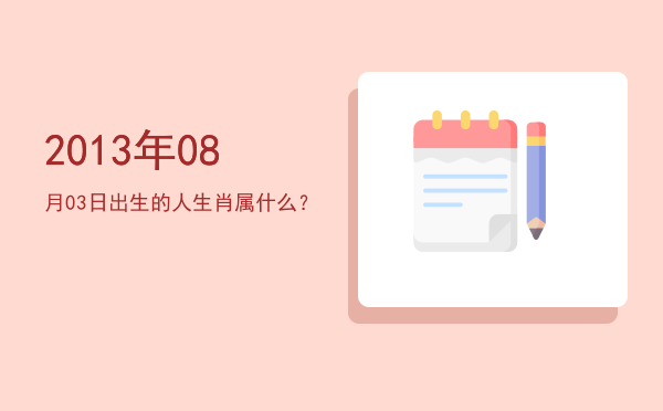 2013年08月03日出生的人生肖属什么?