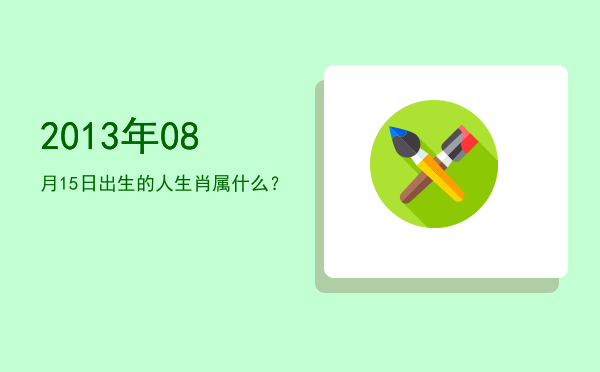 2013年08月15日出生的人生肖属什么?