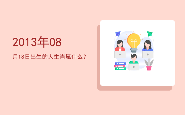 2013年08月18日出生的人生肖属什么？