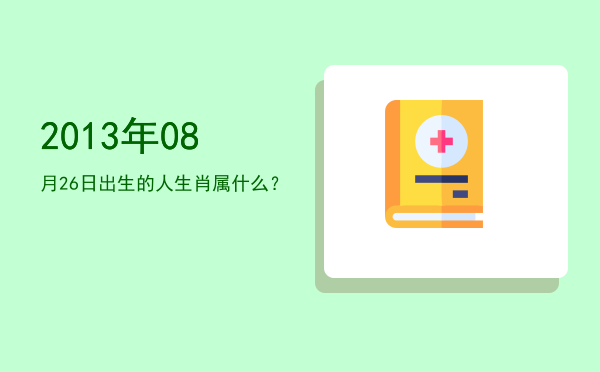 2013年08月26日出生的人生肖属什么?
