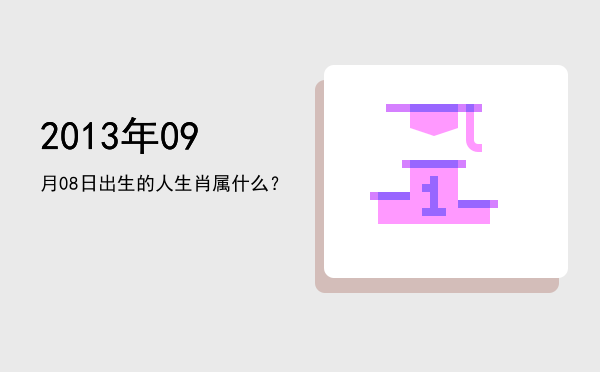 2013年09月08日出生的人生肖属什么?