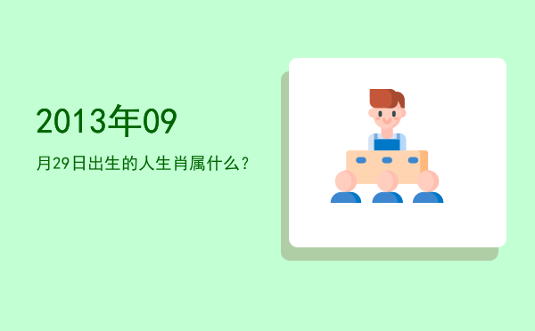 2013年09月29日出生的人生肖属什么?