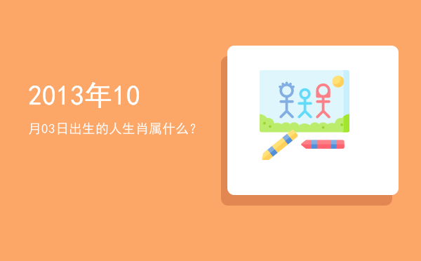 2013年10月03日出生的人生肖属什么?